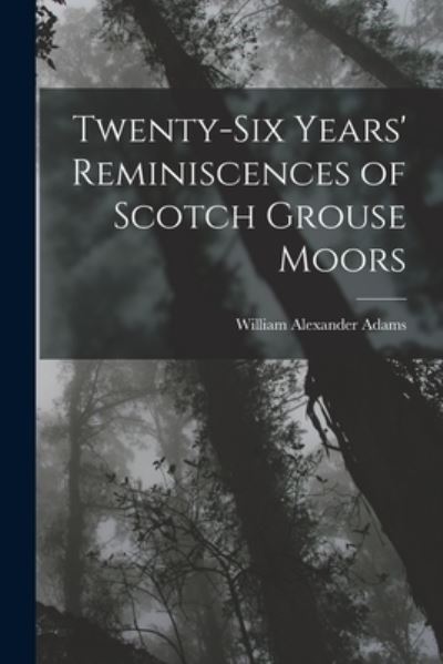 Cover for William Alexander Adams · Twenty-Six Years' Reminiscences of Scotch Grouse Moors (Book) (2022)