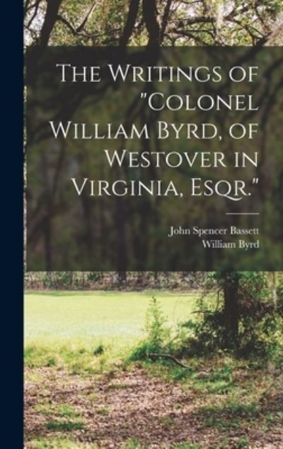 Cover for John Spencer Bassett · Writings of Colonel William Byrd, of Westover in Virginia, Esqr (Buch) (2022)