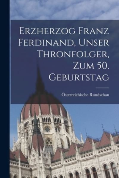 Cover for Österreichische Rundschau · Erzherzog Franz Ferdinand, Unser Thronfolger, Zum 50. Geburtstag (Book) (2022)