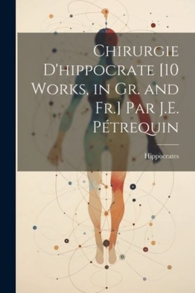 Cover for Hippocrates · Chirurgie d'hippocrate [10 Works, in Gr. and Fr. ] Par J. E. Pétrequin (Buch) (2023)