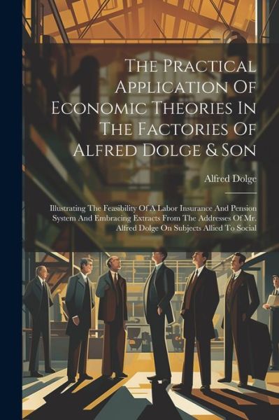 Cover for Alfred Dolge · Practical Application of Economic Theories in the Factories of Alfred Dolge &amp; Son (Book) (2023)