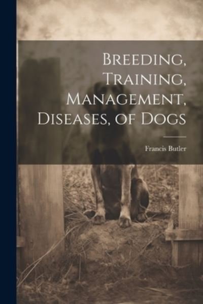 Cover for Francis Butler · Breeding, Training, Management, Diseases, of Dogs (Book) (2023)