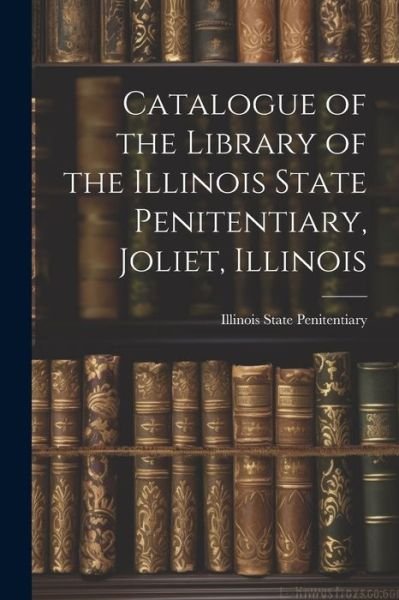 Cover for Ill ) Li State Penitentiary (Joliet · Catalogue of the Library of the Illinois State Penitentiary, Joliet, Illinois (Book) (2023)