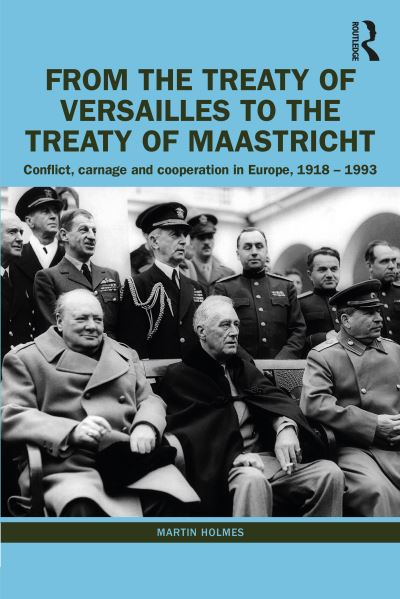 Cover for Martin Holmes · From the Treaty of Versailles to the Treaty of Maastricht: Conflict, Carnage And Cooperation In Europe, 1918 – 1993 (Paperback Book) (2022)