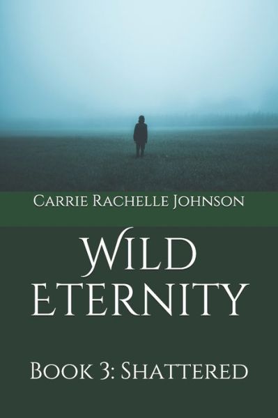 Cover for Carrie Rachelle Johnson · Wild Eternity : Book 3 : Shattered (Paperback Book) (2020)