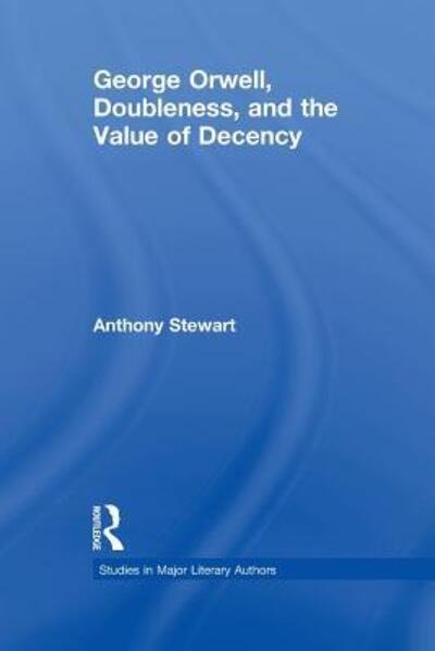 Cover for Anthony Stewart · George Orwell, Doubleness, and the Value of Decency - Studies in Major Literary Authors (Paperback Book) (2015)