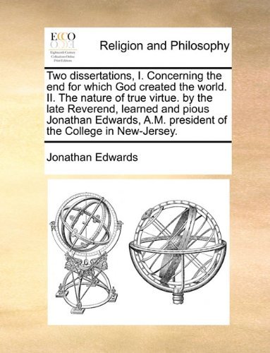 Cover for Jonathan Edwards · Two Dissertations, I. Concerning the End for Which God Created the World. Ii. the Nature of True Virtue. by the Late Reverend, Learned and Pious ... A.m. President of the College in New-jersey. (Taschenbuch) (2010)