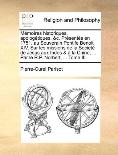 Cover for Pierre-Curel Parisot · Memoires Historiques, Apologetiques, &amp;C. Presentes En 1751. Au Souverain Pontife Benoit XIV. Sur Les Missions de La Societe de Jesus Aux Indes &amp; a la Chine, ... Par Le R.P. Norbert, ... Tome III. (Pocketbok) [French edition] (2010)