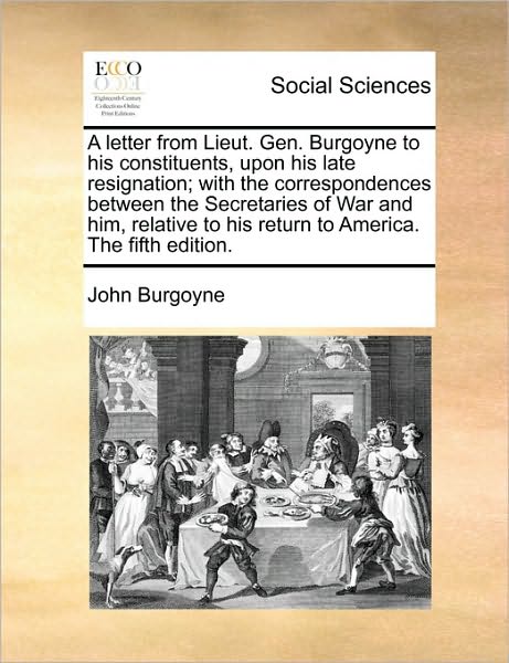 Cover for John Burgoyne · A Letter from Lieut. Gen. Burgoyne to His Constituents, Upon His Late Resignation; with the Correspondences Between the Secretaries of War and Him, Rela (Paperback Book) (2010)