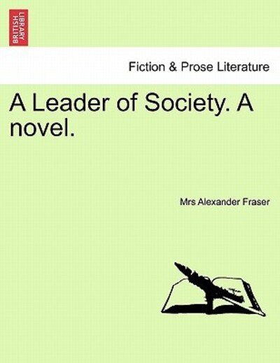 A Leader of Society. a Novel. - Mrs Alexander Fraser - Bøger - British Library, Historical Print Editio - 9781240887149 - 5. januar 2011