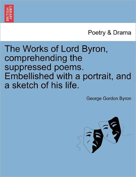 The Works of Lord Byron, Comprehending the Suppressed Poems. Embellished with a Portrait, and a Sketch of His Life. - Byron, George Gordon, Lord - Books - British Library, Historical Print Editio - 9781241174149 - March 1, 2011
