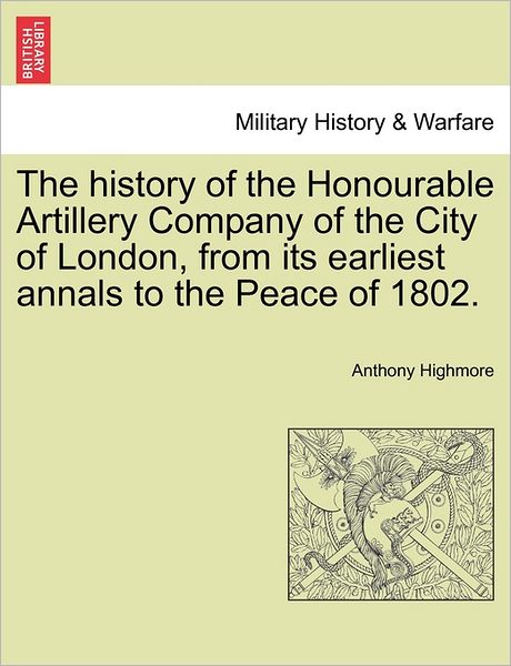 Cover for Anthony Highmore · The History of the Honourable Artillery Company of the City of London, from Its Earliest Annals to the Peace of 1802. (Paperback Book) (2011)