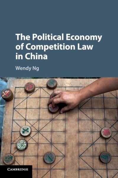 The Political Economy of Competition Law in China - Ng, Wendy (University of Melbourne) - Bøger - Cambridge University Press - 9781316609149 - 6. juni 2019