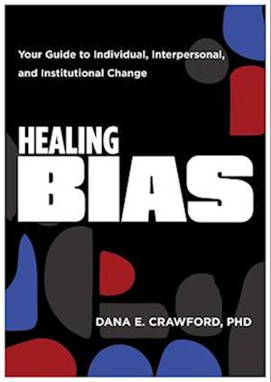 Cover for Crawford, Dana E., PhD · Healing Bias: Your Guide to Individual, Interpersonal, and Institutional Change (Paperback Book) (2025)