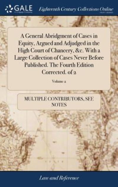 Cover for See Notes Multiple Contributors · A General Abridgment of Cases in Equity, Argued and Adjudged in the High Court of Chancery, &amp;c. With a Large Collection of Cases Never Before Published. The Fourth Edition Corrected. of 2; Volume 2 (Gebundenes Buch) (2018)