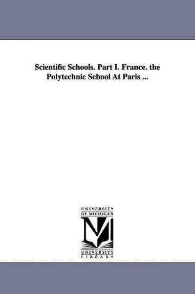 Cover for Michigan Historical Reprint Series · Scientific Schools. Part I. France. the Polytechnic School at Paris ... (Paperback Book) (2006)