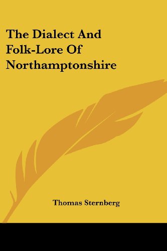 The Dialect and Folk-lore of Northamptonshire - Thomas Sternberg - Books - Kessinger Publishing, LLC - 9781428607149 - May 15, 2006