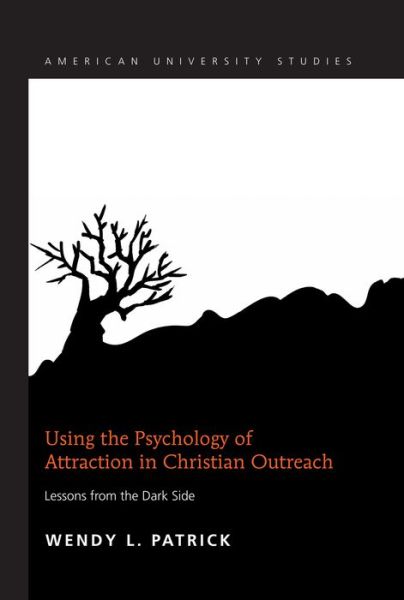 Cover for Wendy L. Patrick · Using the Psychology of Attraction in Christian Outreach: Lessons from the Dark Side - American University Studies (Hardcover Book) [New edition] (2013)