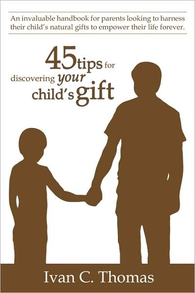 Cover for Ivan C. Thomas · 45 Tips for Discovering Your Child's Gift: an Invaluable Handbook for Parents Looking to Harness Their Child's Natural Gifts to Empower Their Life Forever. (Paperback Book) (2008)