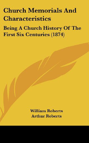 Church Memorials and Characteristics: Being a Church History of the First Six Centuries (1874) - William Roberts - Books - Kessinger Publishing, LLC - 9781436981149 - August 18, 2008