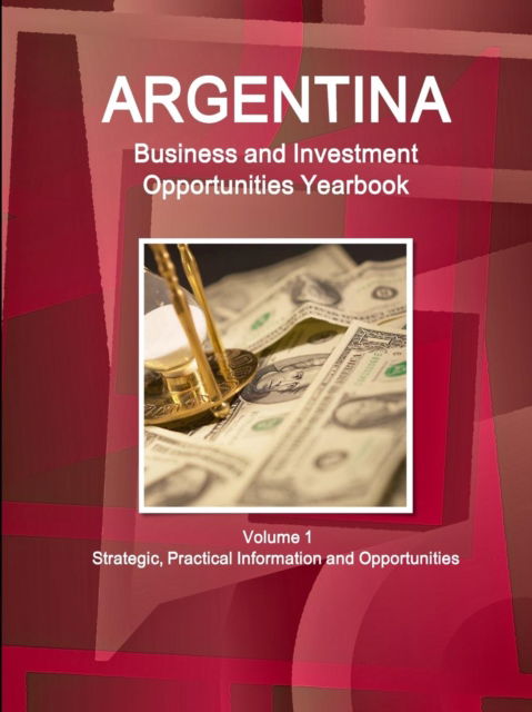 Argentina Business and Investment Opportunities Yearbook Volume 1 Strategic, Practical Information and Opportunities - Inc Ibp - Kirjat - Int'l Business Publications, USA - 9781438776149 - torstai 14. huhtikuuta 2016