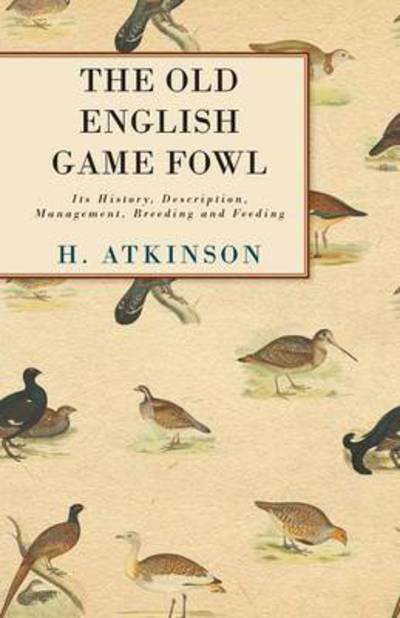Cover for H Atkinson · The Old English Game Fowl - Its History, Description, Management, Breeding and Feeding (Paperback Bog) (2008)