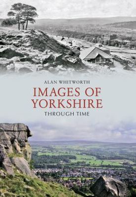 Images of Yorkshire Through Time - Through Time - Alan Whitworth - Książki - Amberley Publishing - 9781445606149 - 15 sierpnia 2011