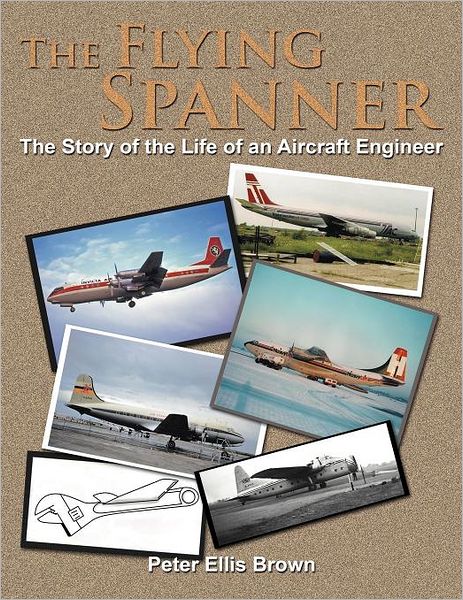 The Flying Spanner: the Story of the Life of an Aircraft Engineer - Peter Ellis Brown - Books - AuthorHouseUK - 9781467879149 - December 27, 2011
