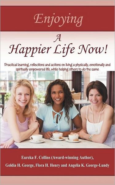 Cover for Eureka F Collins · Enjoying a Happier Life Now!: Practical Learning, Reflections and Actions on Living a Physically, Emotionally and Spiritually Empowered Life, While (Pocketbok) (2012)