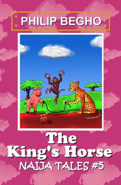 The King's Horse: Naija Tales Series - Philip Begho - Books - Createspace - 9781470132149 - February 25, 2012