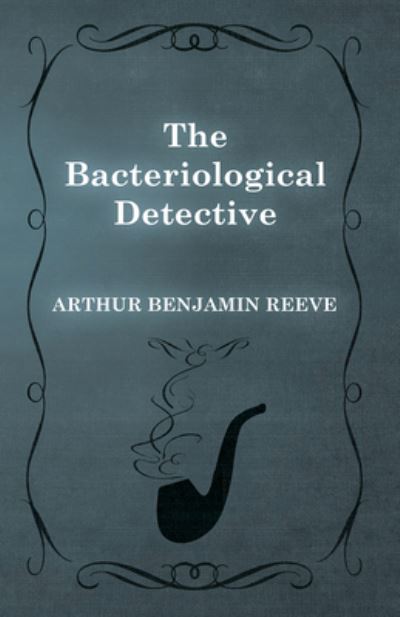 Cover for Arthur Benjamin Reeve · The Bacteriological Detective (Paperback Book) (2015)