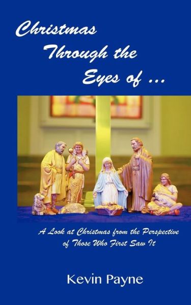Christmas Through the Eyes Of...: a Look at Christmas from the Perspective of Those Who First Saw It - Kevin Payne - Books - Createspace - 9781479270149 - October 20, 2012