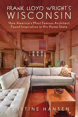 Cover for Kristine Hansen · Frank Lloyd Wright's Wisconsin: How America's Most Famous Architect Found Inspiration in His Home State (Paperback Book) (2023)