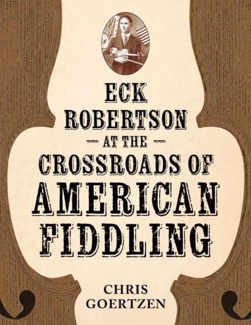 Cover for Chris Goertzen · Eck Robertson at the Crossroads of American Fiddling - American Made Music Series (Paperback Book) (2025)