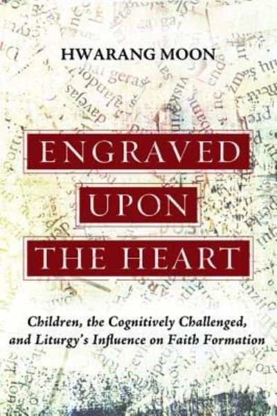 Engraved Upon the Heart: Children, the Cognitively Challenged, and Liturgy's Influence on Faith Formation - Hwarang Moon - Kirjat - Wipf & Stock Publishers - 9781498220149 - perjantai 17. heinäkuuta 2015