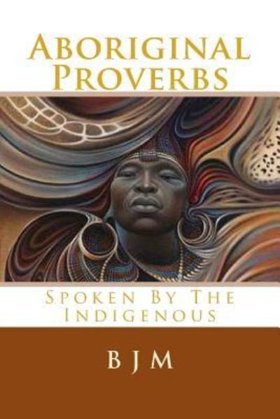 Aboriginal Proverbs: Spoken by the Indigenous - B J M - Kirjat - Createspace - 9781502790149 - maanantai 13. lokakuuta 2014