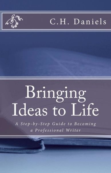 Cover for C H Daniels · Bringing Ideas to Life: a Step-by-step Guide to Becoming a Professional Writer (Paperback Bog) (2013)