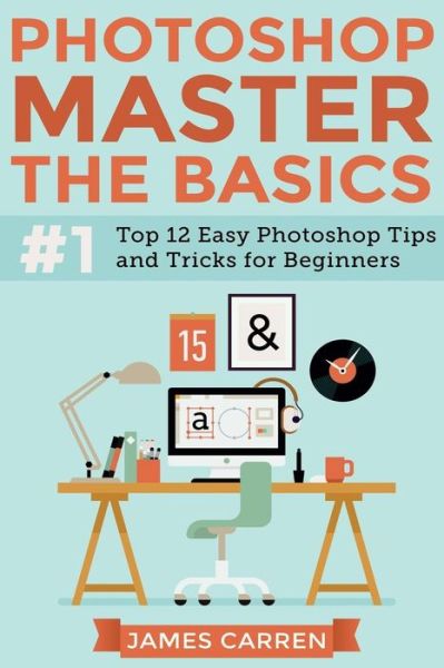 Cover for James Carren · Photoshop - Master the Basics: Top 12 Easy Photoshop Tips and Tricks for Beginners (Taschenbuch) (2015)