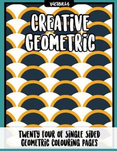 Creative Geometric - Victoria - Livros - Createspace Independent Publishing Platf - 9781542725149 - 27 de janeiro de 2017