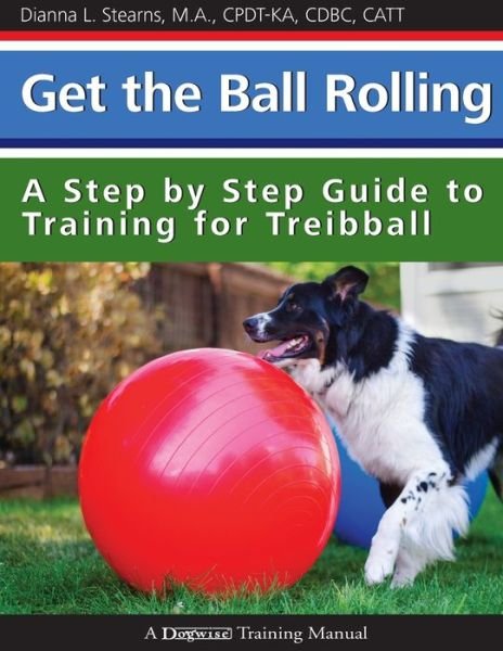 Get the Ball Rolling - Dianna Stearns - Books - Dogwise Publishing - 9781545344149 - July 4, 2013