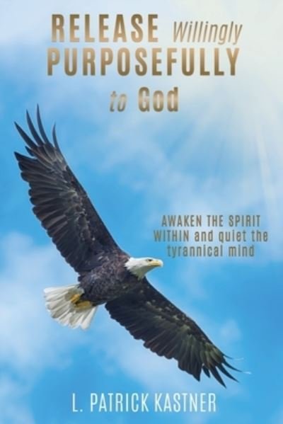 Release Purposefully - L Patrick Kastner - Bøger - Mill City Press, Inc. - 9781545638149 - 31. august 2018