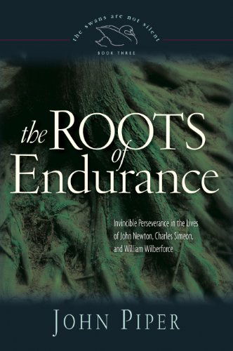 Cover for John Piper · The Roots of Endurance: Invincible Perseverance in the Lives of John Newton, Charles Simeon, and William Wilberforce - The Swans Are Not Silent (Paperback Book) (2006)