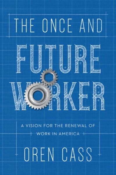 Cover for Oren Cass · The Once and Future Worker: A Vision for the Renewal of Work in America (Hardcover Book) (2018)