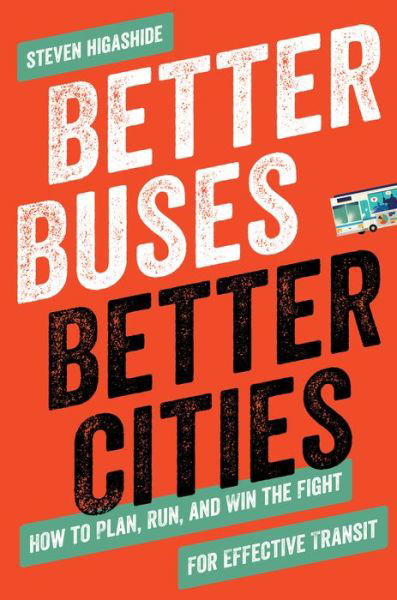 Cover for Steven Higashide · Better Buses, Better Cities: How to Plan, Run, and Win the Fight for Effective Transit (Paperback Book) (2019)