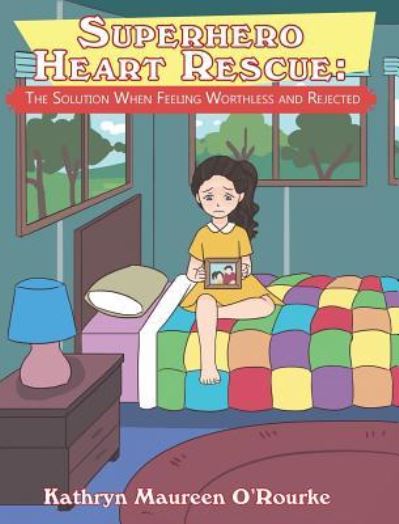 Cover for Kathryn Maureen O'Rourke · Superhero Heart Rescue: The Solution When Feeling Worthless and Rejected (Hardcover Book) (2018)