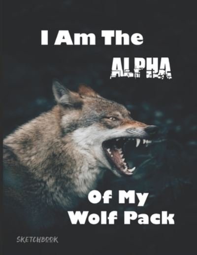 Cover for Ubora Press · I Am The Alpha Of My Wolf Pack Sketchbook (Paperback Book) (2019)