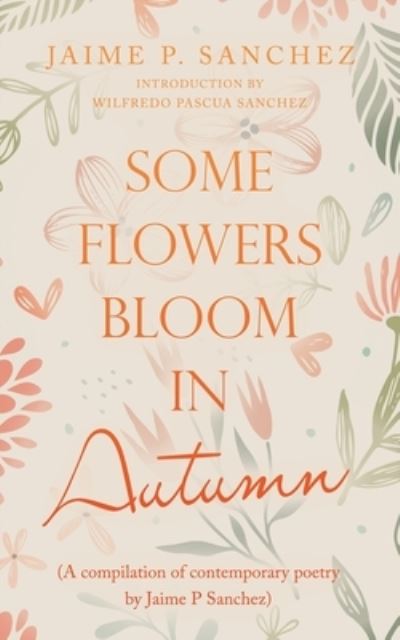 Cover for Jaime P. Sanchez · Some Flowers Bloom in Autumn : (a Compilation of Contemporary Poetry by Jaime P Sanchez) (Book) (2022)