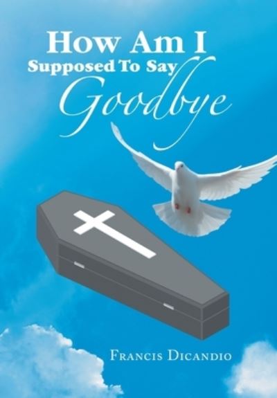 Cover for Francis Dicandio · How Am I Supposed to Say Goodbye (Book) (2022)