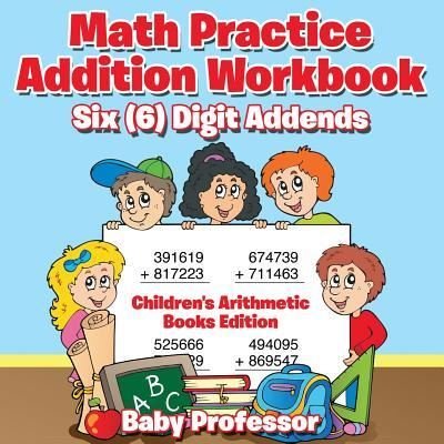 Baby Professor · Math Practice Addition Workbook - Six (6) Digit Addends Children's Arithmetic Books Edition (Paperback Book) (2016)
