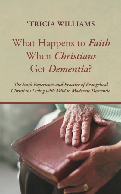 Cover for 'Tricia Williams · What Happens to Faith When Christians Get Dementia? (Hardcover Book) (2021)